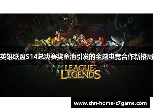 英雄联盟S14总决赛奖金池引发的全球电竞合作新格局 英雄联盟S14总决赛奖金池引发的全球电竞合作新格局