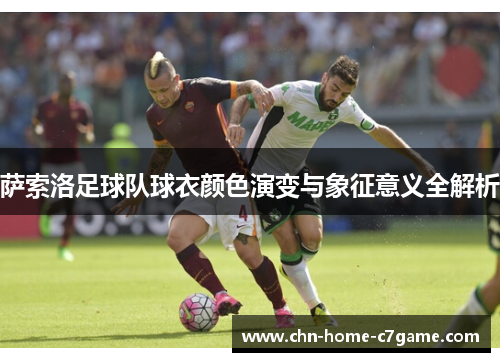 萨索洛足球队球衣颜色演变与象征意义全解析 萨索洛足球队球衣颜色演变与象征意义全解析