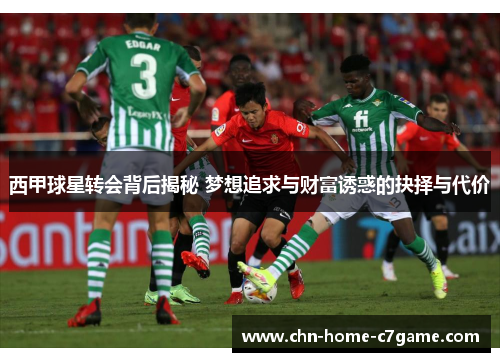西甲球星转会背后揭秘 梦想追求与财富诱惑的抉择与代价 西甲球星转会背后揭秘 梦想追求与财富诱惑的抉择与代价
