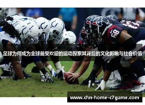 足球为何成为全球最受欢迎的运动探索其背后的文化影响与社会价值 足球为何成为全球最受欢迎的运动探索其背后的文化影响与社会价值