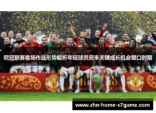 欧冠联赛客场作战形势解析年轻球员迎来关键成长机会窗口时期 欧冠联赛客场作战形势解析年轻球员迎来关键成长机会窗口时期