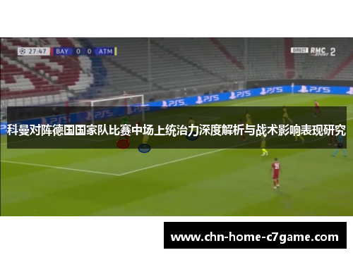 科曼对阵德国国家队比赛中场上统治力深度解析与战术影响表现研究 科曼对阵德国国家队比赛中场上统治力深度解析与战术影响表现研究