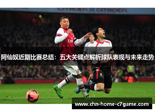 阿仙奴近期比赛总结:五大关键点解析球队表现与未来走势