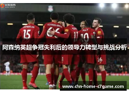 阿森纳英超争冠失利后的领导力转型与挑战分析