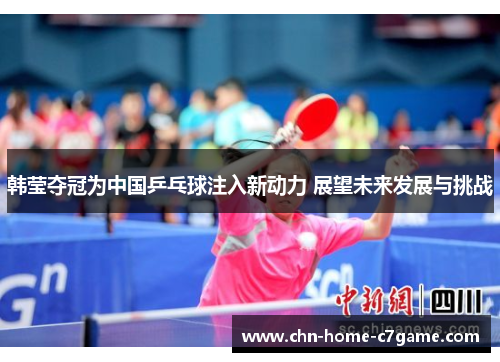 韩莹夺冠为中国乒乓球注入新动力 展望未来发展与挑战 韩莹夺冠为中国乒乓球注入新动力 展望未来发展与挑战