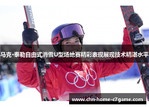 马克·泰勒自由式滑雪U型场地赛精彩表现展现技术精湛水平 马克·泰勒自由式滑雪U型场地赛精彩表现展现技术精湛水平