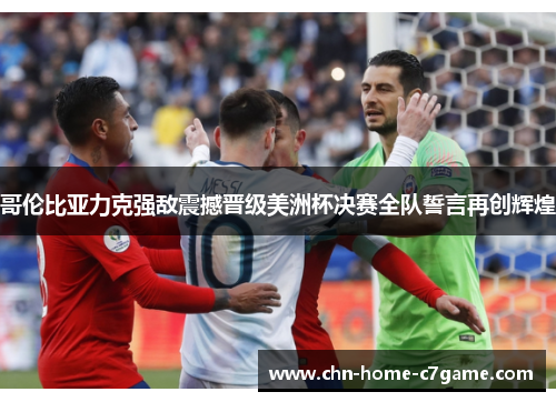 哥伦比亚力克强敌震撼晋级美洲杯决赛全队誓言再创辉煌 哥伦比亚力克强敌震撼晋级美洲杯决赛全队誓言再创辉煌