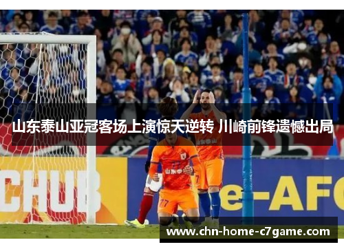 山东泰山亚冠客场上演惊天逆转 川崎前锋遗憾出局