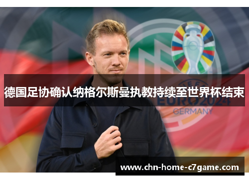 德国足协确认纳格尔斯曼执教持续至世界杯结束 德国足协确认纳格尔斯曼执教持续至世界杯结束