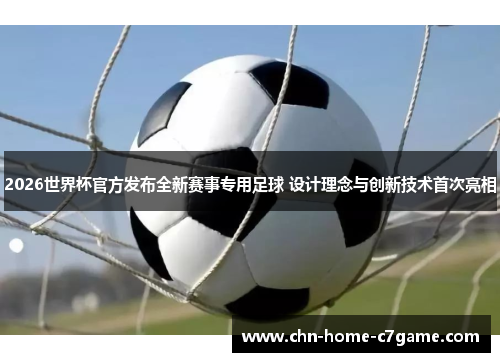 2026世界杯官方发布全新赛事专用足球 设计理念与创新技术首次亮相 2026世界杯官方发布全新赛事专用足球 设计理念与创新技术首次亮相