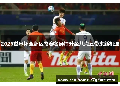 2026世界杯亚洲区参赛名额提升至八点五带来新机遇