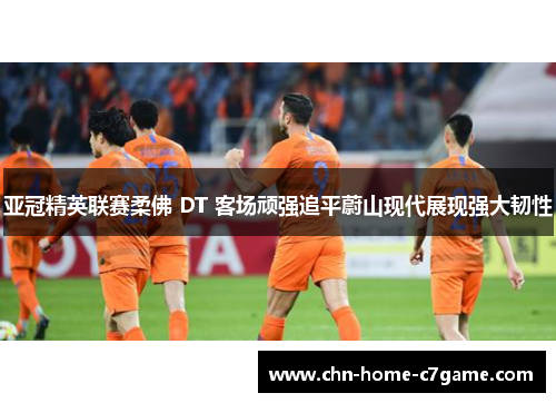 亚冠精英联赛柔佛 DT 客场顽强追平蔚山现代展现强大韧性