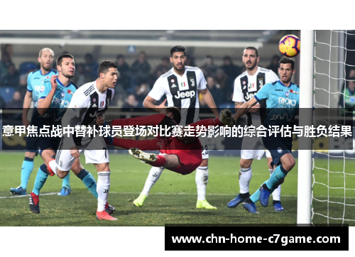 意甲焦点战中替补球员登场对比赛走势影响的综合评估与胜负结果