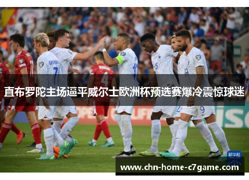 直布罗陀主场逼平威尔士欧洲杯预选赛爆冷震惊球迷