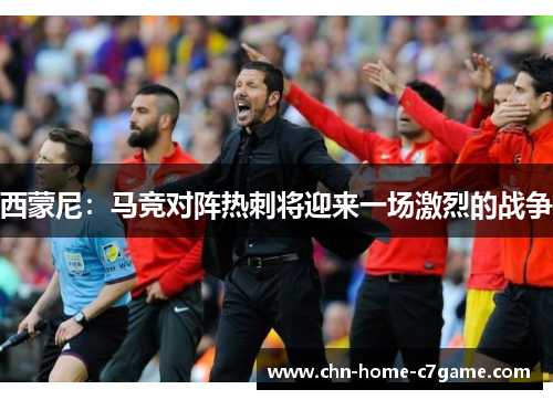 西蒙尼：马竞对阵热刺将迎来一场激烈的战争