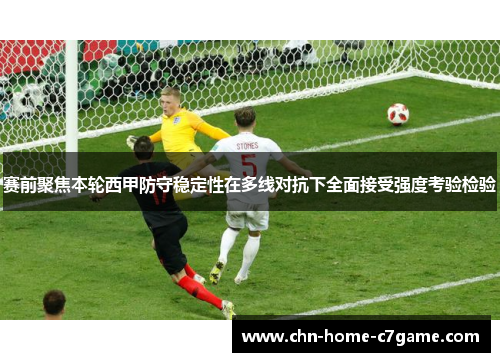 赛前聚焦本轮西甲防守稳定性在多线对抗下全面接受强度考验检验