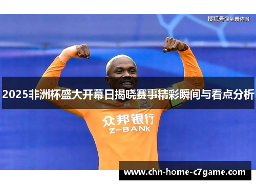 2025非洲杯盛大开幕日揭晓赛事精彩瞬间与看点分析