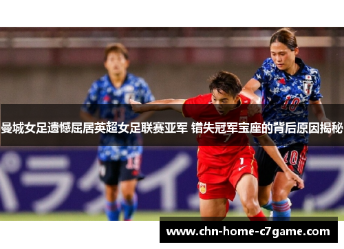 曼城女足遗憾屈居英超女足联赛亚军 错失冠军宝座的背后原因揭秘 曼城女足遗憾屈居英超女足联赛亚军 错失冠军宝座的背后原因揭秘